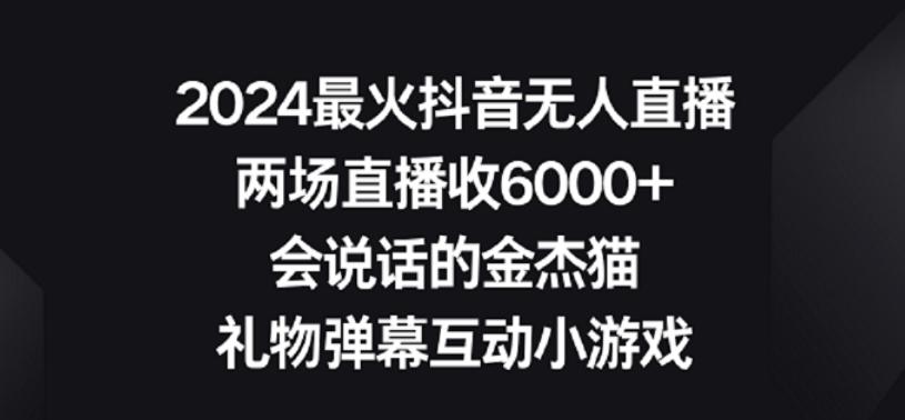 2024最火抖音无人直播，两场直播收6000+，礼物弹幕互动小游戏【揭秘】-精品虚拟资源库