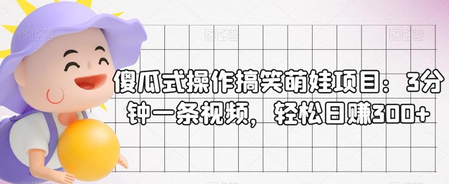 傻瓜式操作搞笑萌娃项目：3分钟一条视频，轻松日赚300+-精品虚拟资源库