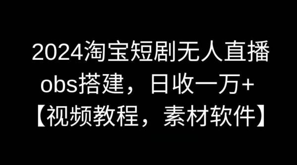 2024淘宝短剧无人直播，obs搭建，日收一万+【视频教程+素材+软件】【揭秘】-精品虚拟资源库