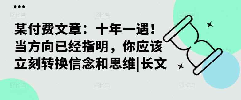 某付费文章：十年一遇！当方向已经指明，你应该立刻转换信念和思维|长文-精品虚拟资源库