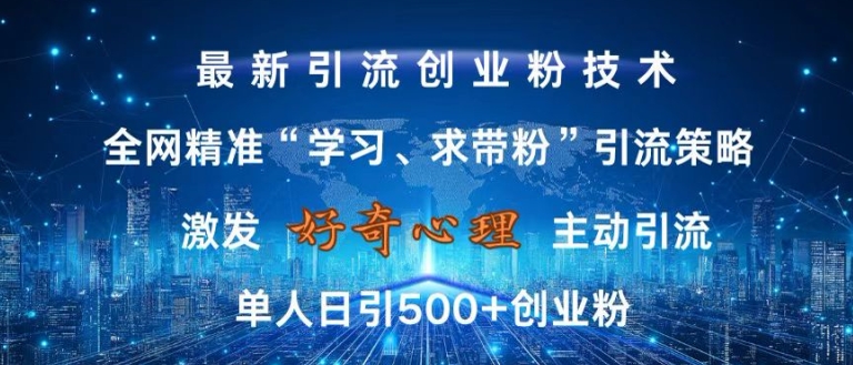 激发好奇心，全网精准‘学习、求带粉’引流技术，无封号风险，单人日引500+创业粉【揭秘】-精品虚拟资源库
