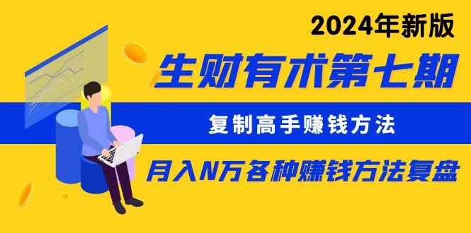 (9943期)生财有术第七期：复制高手赚钱方法 月入N万各种方法复盘(更新到24年0410)-精品虚拟资源库