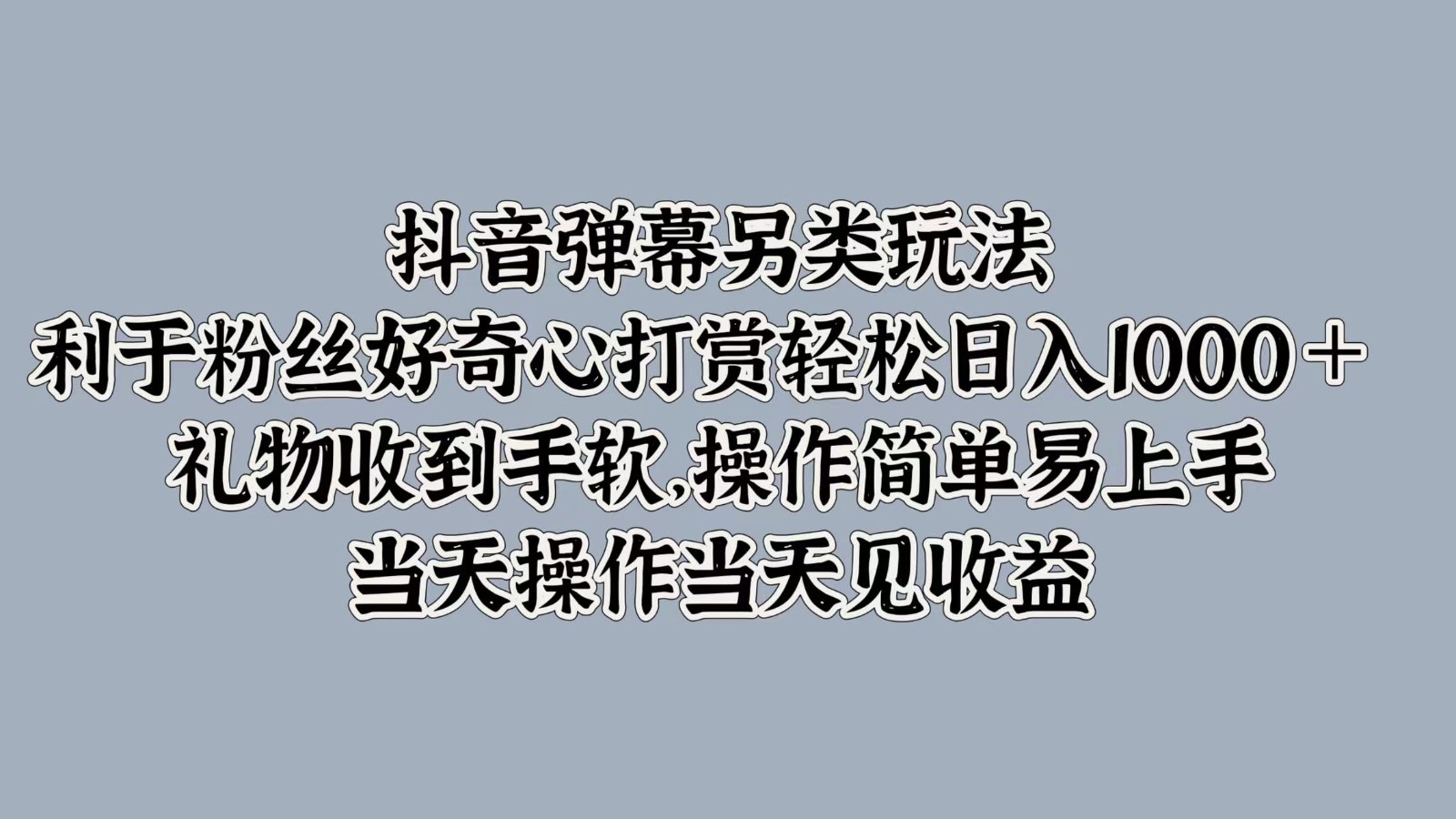 抖音弹幕另类玩法，利于粉丝好奇心打赏轻松日入1000＋ 礼物收到手软，操作简单-精品虚拟资源库