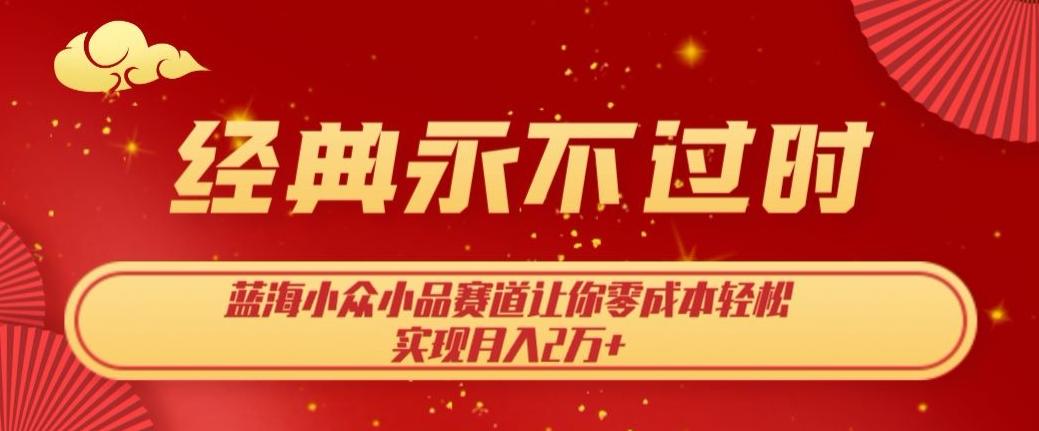 经典永不过时，蓝海小众小品赛道，让你零成本轻松实现月入2万+-精品虚拟资源库