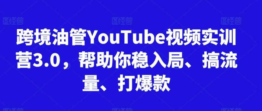 跨境油管YouTube视频实训营3.0，帮助你稳入局、搞流量、打爆款-精品虚拟资源库