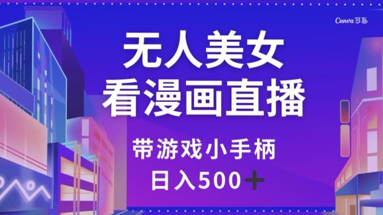 无人美女看漫画直播，带游戏小手柄，日入500+【揭秘】-精品虚拟资源库