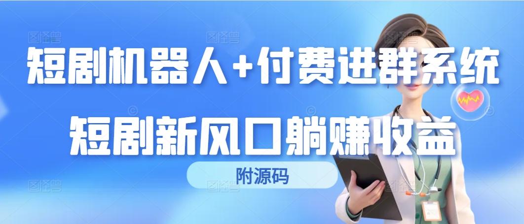 (9468期)短剧机器人+付费进群系统，短剧新风口躺赚收益(附源码)-精品虚拟资源库
