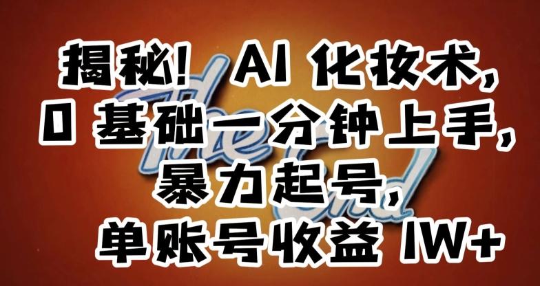 揭秘！AI化妆术，0基础一分钟上手，暴力起号，单账号收益1W+-精品虚拟资源库