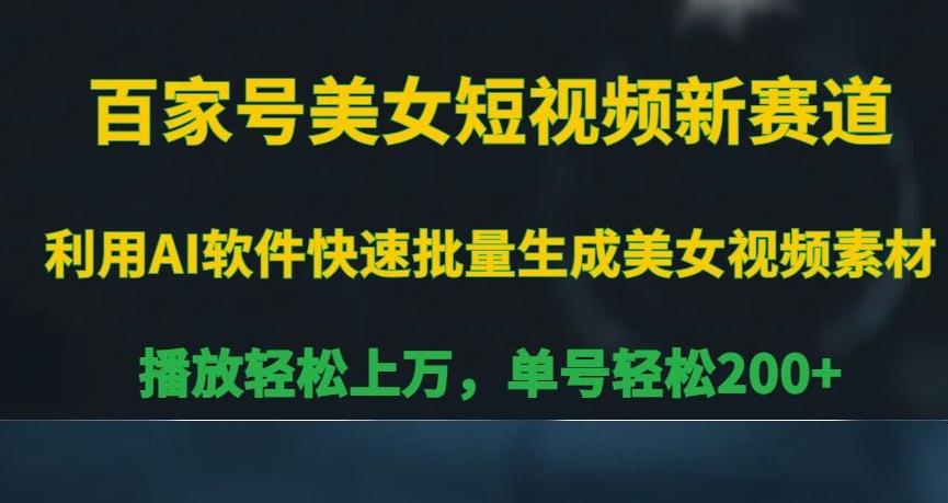 百家号美女短视频新赛道，播放轻松上万，单号轻松200+【揭秘】-精品虚拟资源库