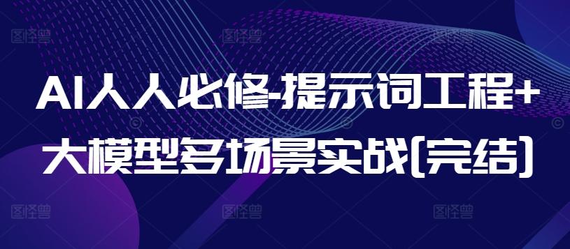 AI人人必修-提示词工程+大模型多场景实战[完结]-精品虚拟资源库