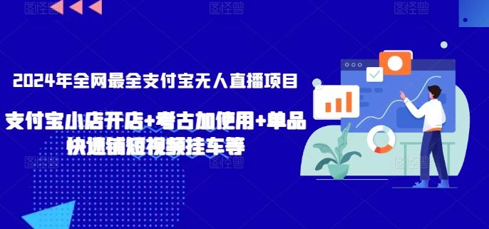 2024年全网最全支付宝无人直播项目，支付宝小店开店+考古加使用+单品快速铺短视频挂车等【揭秘】-精品虚拟资源库
