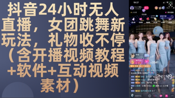 DY 24小时无人直播，女团跳舞新玩法，礼物收不停(含开播视频教程+软件+互动视频素材)【揭秘】-精品虚拟资源库