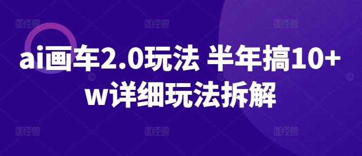ai画车2.0玩法 半年搞10+w详细玩法拆解【揭秘】-精品虚拟资源库
