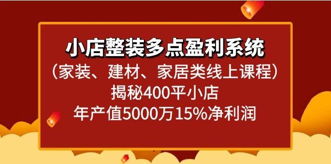 小店整装多点盈利系统(家装、建材、家居类线上课程)揭秘400平小店年产值5000万-精品虚拟资源库
