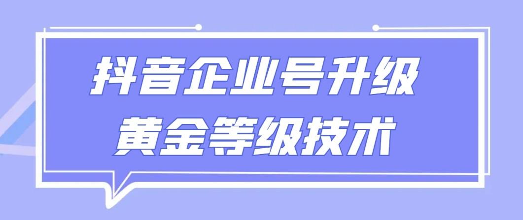 【全网首发】抖音企业号升级黄金等级技术，一单50到100元-精品虚拟资源库