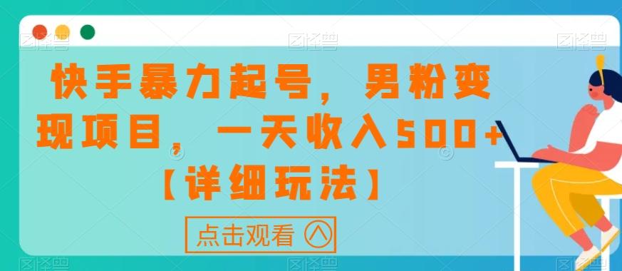 快手暴力起号，男粉变现项目，一天收入500+【详细玩法】【揭秘】-精品虚拟资源库