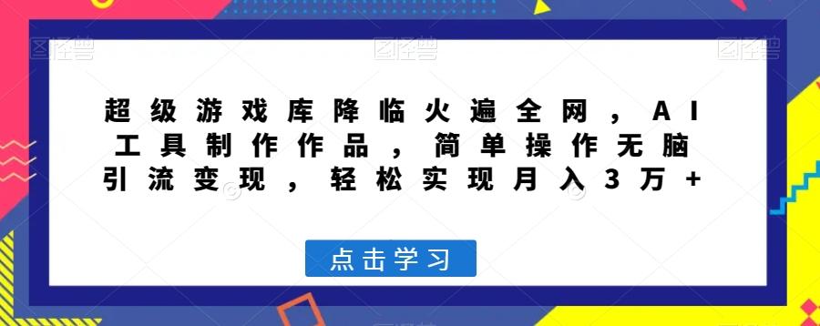 超级游戏库降临火遍全网，AI工具制作作品，简单操作无脑引流变现，轻松实现月入3万+【揭秘】-精品虚拟资源库