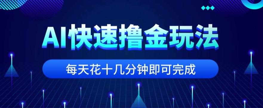 用AI快速撸金玩法，小白可操作，每日操作十几分钟即可完成【揭秘】-精品虚拟资源库