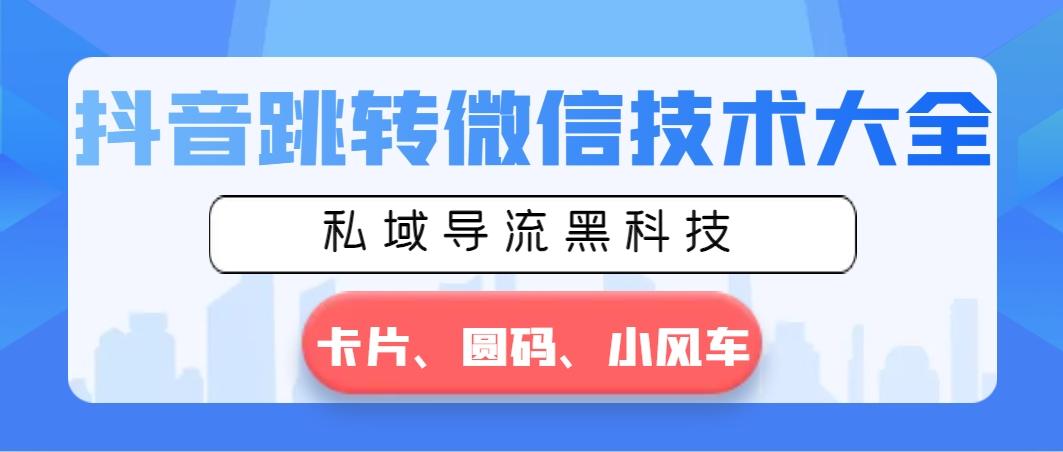 抖音跳转微信技术大全，私域导流黑科技—卡片圆码小风车-精品虚拟资源库