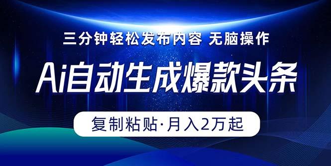 Ai一键自动生成爆款头条，三分钟快速生成，复制粘贴即可完成， 月入2万+-精品虚拟资源库