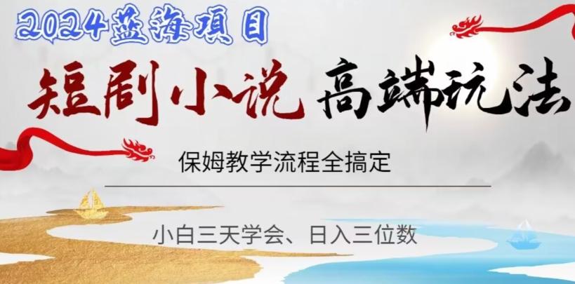短剧高端玩法，保姆教学全搞定，小白日入三位数【揭秘】-精品虚拟资源库