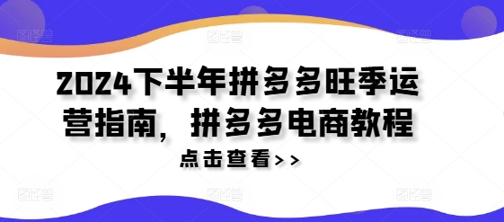2024下半年拼多多旺季运营指南，拼多多电商教程-精品虚拟资源库
