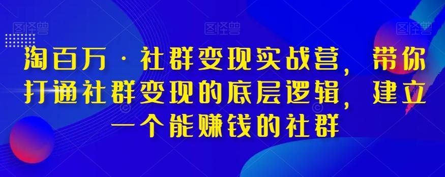 淘百万·社群变现实战营，带你打通社群变现的底层逻辑，建立一个能赚钱的社群-精品虚拟资源库