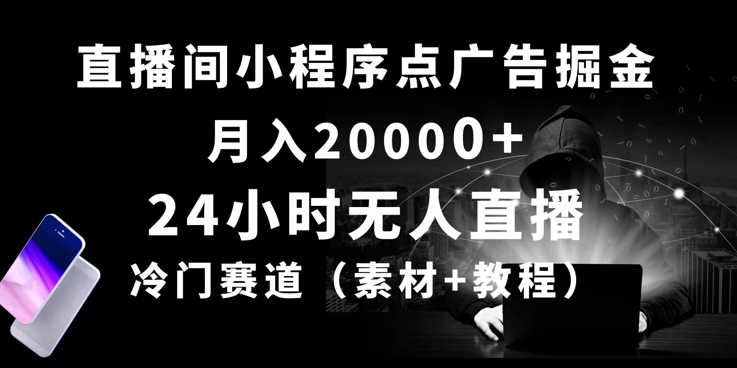 24小时无人直播小程序点广告掘金， 月入20000+，冷门赛道，起好猛，独…-精品虚拟资源库