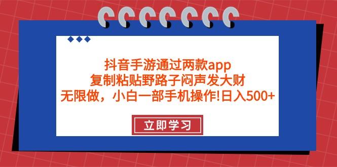 (9912期)抖音手游通过两款app，复制粘贴野路子闷声发大财，无限做 一部手机日入500+-精品虚拟资源库