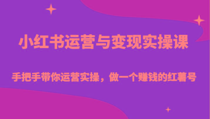 小红书运营与变现实操课-手把手带你运营实操，做一个赚钱的红薯号-精品虚拟资源库