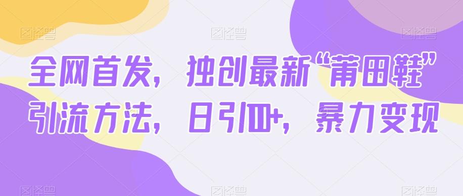 全网首发，独创最新“莆田鞋”引流方法，日引100+，暴力变现-精品虚拟资源库