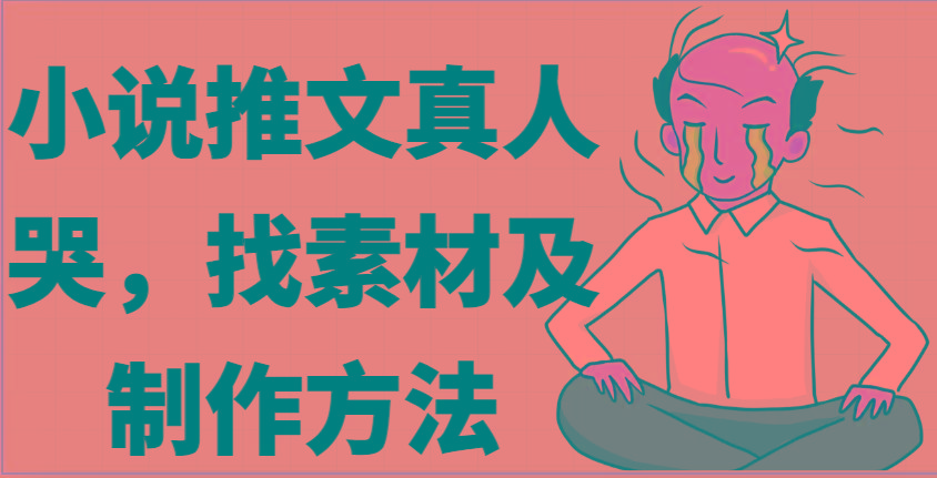 小说推文真人出镜哭，找素材及制作方法-精品虚拟资源库