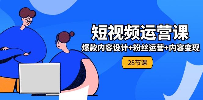 0基础学习短视频运营-全套实战课，爆款内容设计+粉丝运营+内容变现(28节-精品虚拟资源库