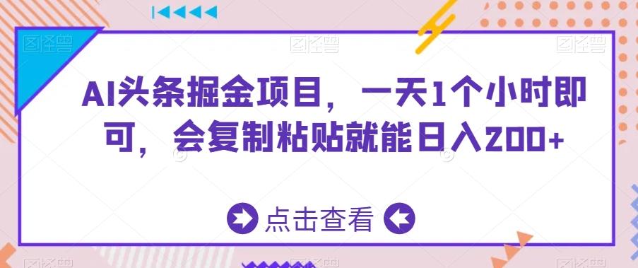 AI头条掘金项目，一天1个小时即可，会复制粘贴就能日入200+-精品虚拟资源库