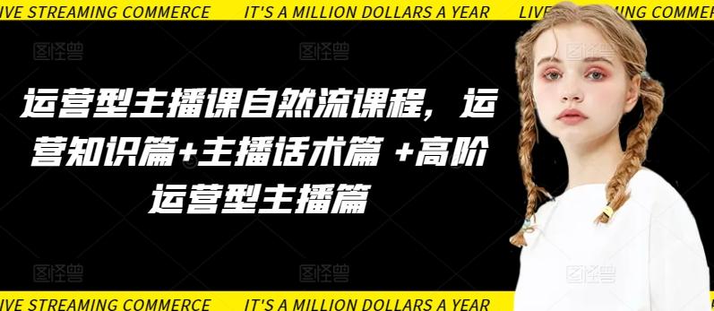 运营型主播课自然流课程，运营知识篇+主播话术篇 +高阶运营型主播篇-精品虚拟资源库