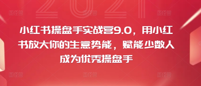 小红书操盘手实战营9.0，用小红书放大你的生意势能，赋能少数人成为优秀操盘手-精品虚拟资源库