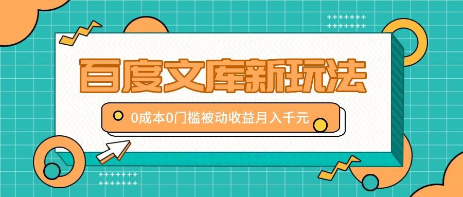 百度文库新玩法，0成本0门槛，新手小白也可以布局操作，被动收益月入千元-精品虚拟资源库