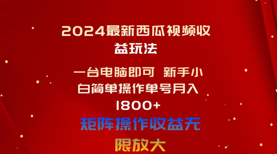 2024最新西瓜视频收益玩法，一台电脑即可 新手小白简单操作单号月入1800+-精品虚拟资源库