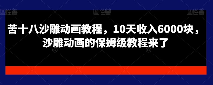 苦十八沙雕动画教程，10天收入6000块，沙雕动画的保姆级教程来了-精品虚拟资源库