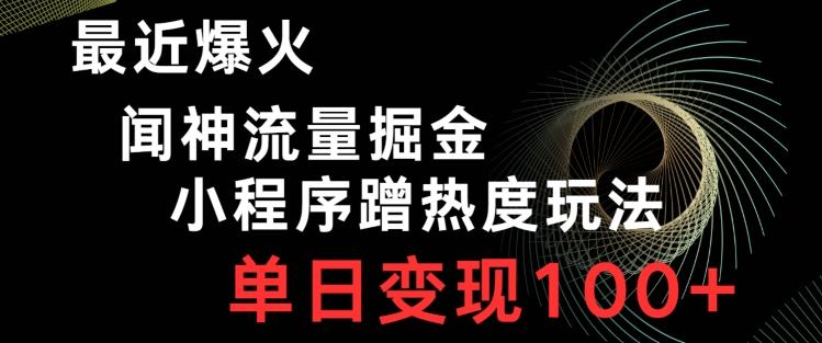 最近爆火闻神流量掘金，小程序蹭热度玩法，单日变现100+-精品虚拟资源库