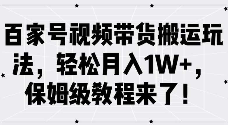百家号视频带货搬运玩法，轻松月入1W+，保姆级教程来了【揭秘】-精品虚拟资源库