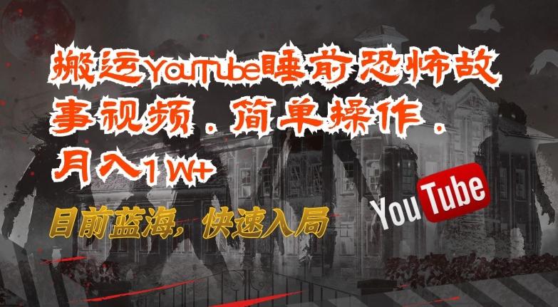 搬运YouTube睡前恐怖故事视频，简单操作，月入1W+，目前蓝海，快速入局【揭秘】-精品虚拟资源库