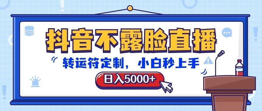 抖音不露脸直播，转运符定制，日入5000+，小白秒上手-精品虚拟资源库