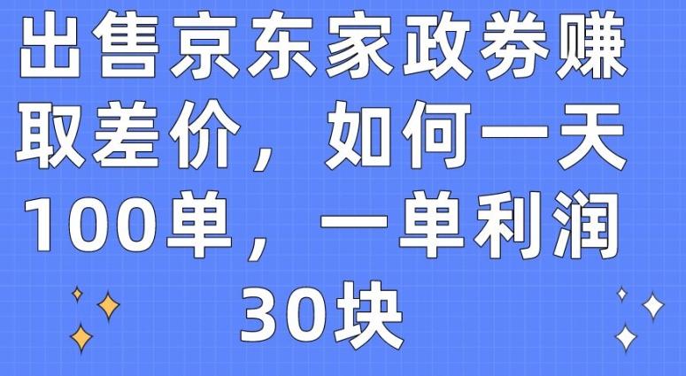 出售京东家政劵赚取差价，如何一天100单，一单利润30块【揭秘】-精品虚拟资源库