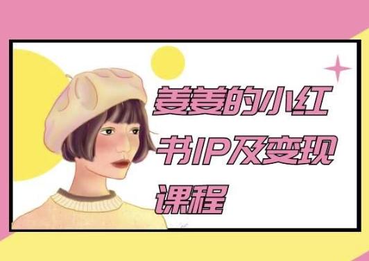 姜姜的小红书IP及变现课程，姜姜小红书2024-精品虚拟资源库