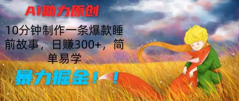 AI助力原创：10分钟制作一条爆款睡前故事，日赚300+，简单易学，暴力掘金【揭秘】-精品虚拟资源库