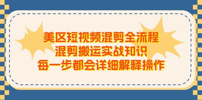 美区短视频混剪全流程，混剪搬运实战知识，每一步都会详细解释操作-精品虚拟资源库