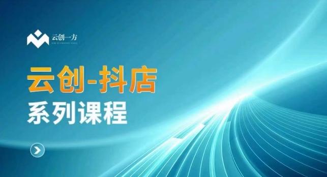 云创一方-抖店系列课，​抖店商城、商品卡、无货源等玩法-精品虚拟资源库