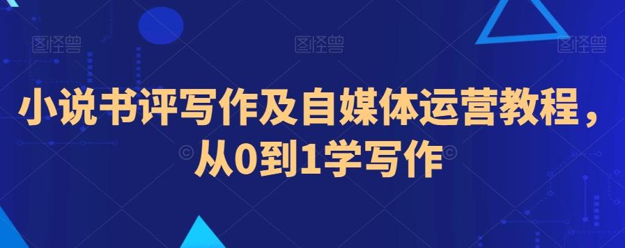 小说书评写作及自媒体运营教程，从0到1学写作-精品虚拟资源库
