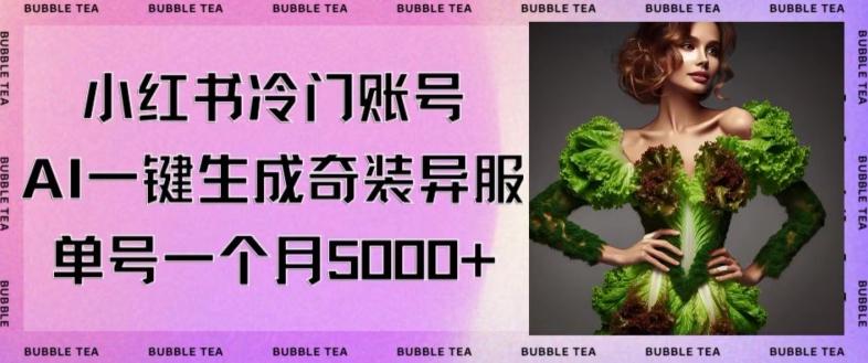 小红书冷门账号，利用AI一键生成奇装异服，单号一月变现5000+【揭秘】-精品虚拟资源库